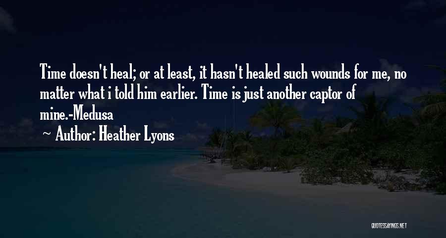 Heather Lyons Quotes: Time Doesn't Heal; Or At Least, It Hasn't Healed Such Wounds For Me, No Matter What I Told Him Earlier.