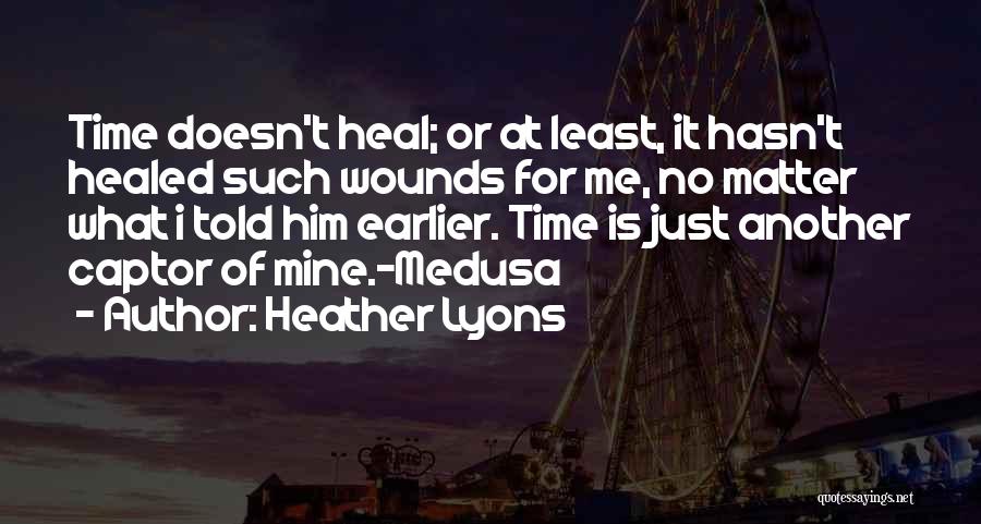 Heather Lyons Quotes: Time Doesn't Heal; Or At Least, It Hasn't Healed Such Wounds For Me, No Matter What I Told Him Earlier.