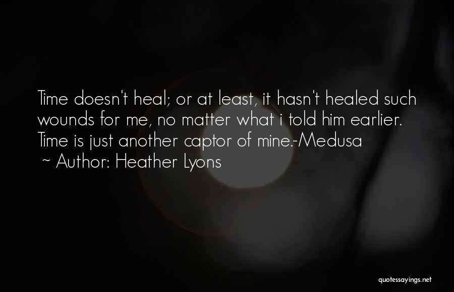 Heather Lyons Quotes: Time Doesn't Heal; Or At Least, It Hasn't Healed Such Wounds For Me, No Matter What I Told Him Earlier.