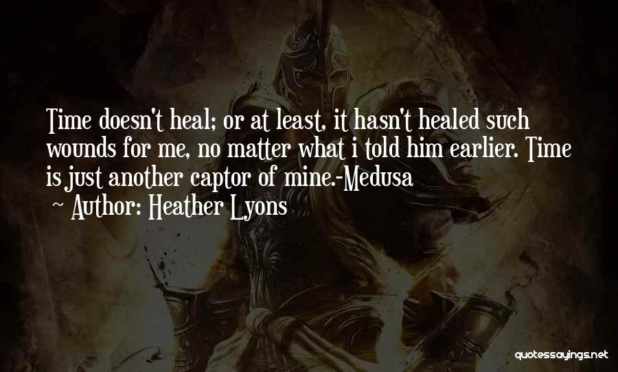 Heather Lyons Quotes: Time Doesn't Heal; Or At Least, It Hasn't Healed Such Wounds For Me, No Matter What I Told Him Earlier.