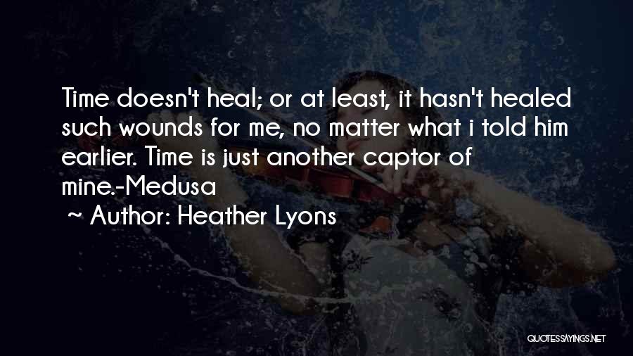 Heather Lyons Quotes: Time Doesn't Heal; Or At Least, It Hasn't Healed Such Wounds For Me, No Matter What I Told Him Earlier.