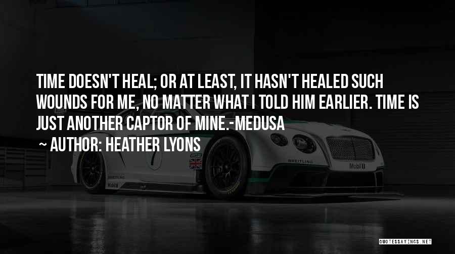 Heather Lyons Quotes: Time Doesn't Heal; Or At Least, It Hasn't Healed Such Wounds For Me, No Matter What I Told Him Earlier.