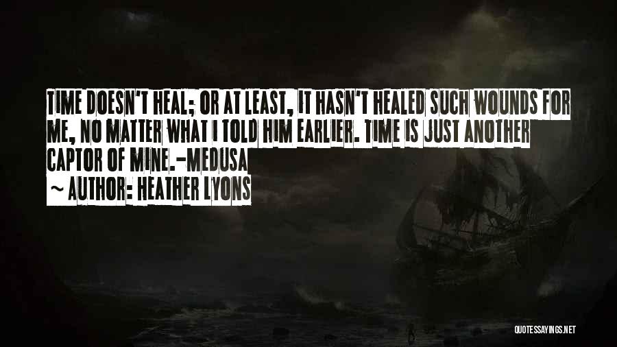 Heather Lyons Quotes: Time Doesn't Heal; Or At Least, It Hasn't Healed Such Wounds For Me, No Matter What I Told Him Earlier.