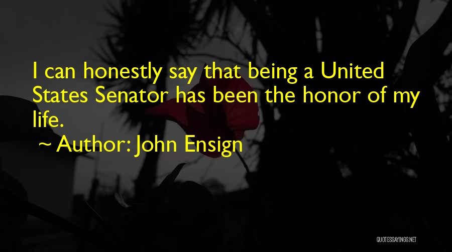 John Ensign Quotes: I Can Honestly Say That Being A United States Senator Has Been The Honor Of My Life.