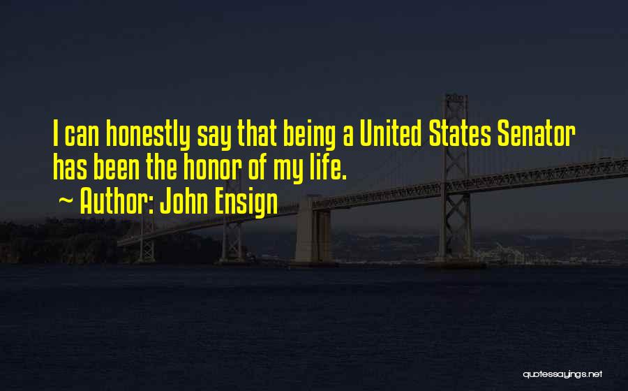 John Ensign Quotes: I Can Honestly Say That Being A United States Senator Has Been The Honor Of My Life.