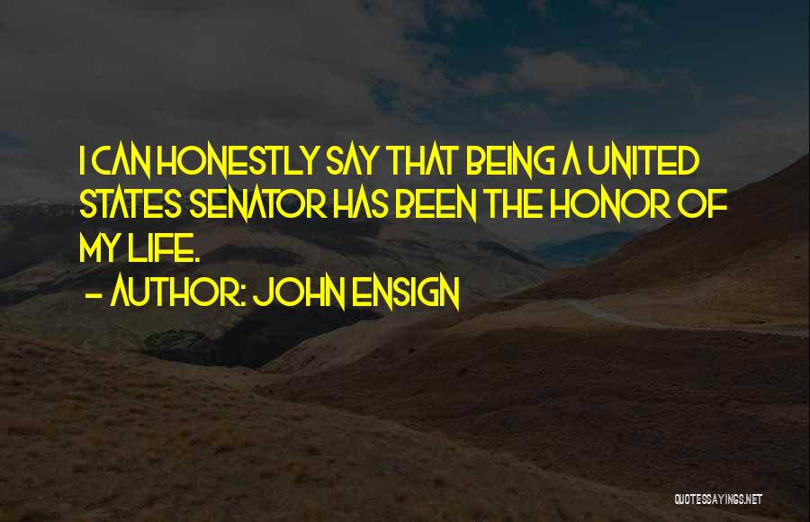 John Ensign Quotes: I Can Honestly Say That Being A United States Senator Has Been The Honor Of My Life.