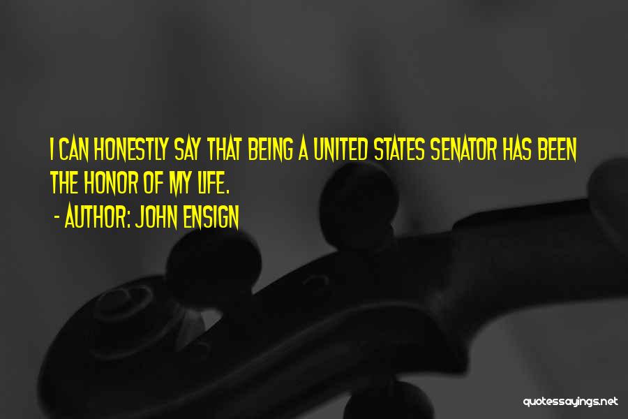 John Ensign Quotes: I Can Honestly Say That Being A United States Senator Has Been The Honor Of My Life.