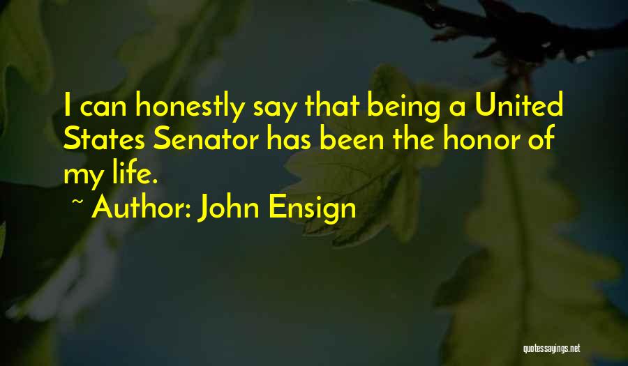 John Ensign Quotes: I Can Honestly Say That Being A United States Senator Has Been The Honor Of My Life.