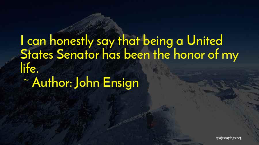 John Ensign Quotes: I Can Honestly Say That Being A United States Senator Has Been The Honor Of My Life.