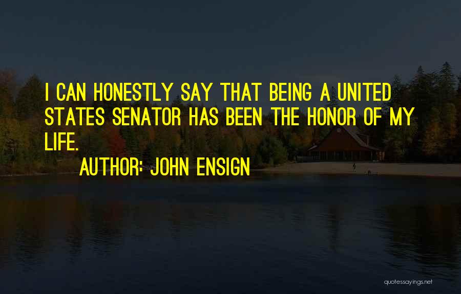 John Ensign Quotes: I Can Honestly Say That Being A United States Senator Has Been The Honor Of My Life.