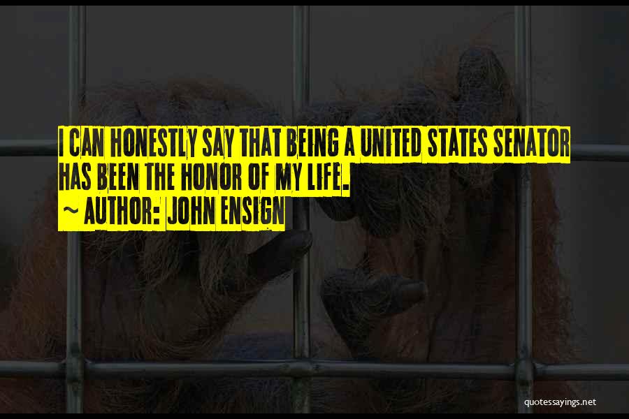 John Ensign Quotes: I Can Honestly Say That Being A United States Senator Has Been The Honor Of My Life.