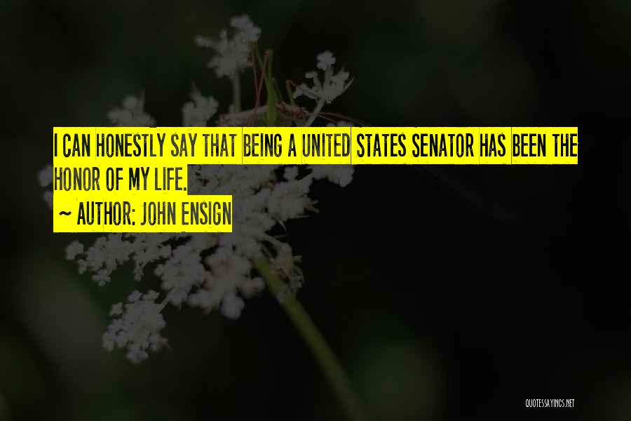 John Ensign Quotes: I Can Honestly Say That Being A United States Senator Has Been The Honor Of My Life.