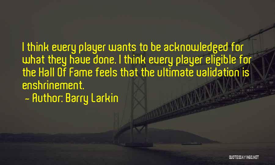 Barry Larkin Quotes: I Think Every Player Wants To Be Acknowledged For What They Have Done. I Think Every Player Eligible For The