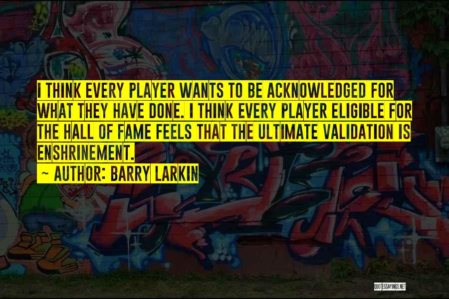 Barry Larkin Quotes: I Think Every Player Wants To Be Acknowledged For What They Have Done. I Think Every Player Eligible For The