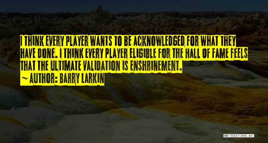 Barry Larkin Quotes: I Think Every Player Wants To Be Acknowledged For What They Have Done. I Think Every Player Eligible For The