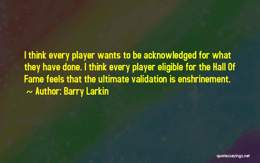 Barry Larkin Quotes: I Think Every Player Wants To Be Acknowledged For What They Have Done. I Think Every Player Eligible For The