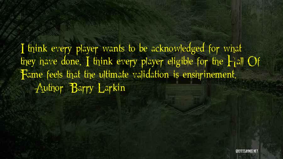 Barry Larkin Quotes: I Think Every Player Wants To Be Acknowledged For What They Have Done. I Think Every Player Eligible For The