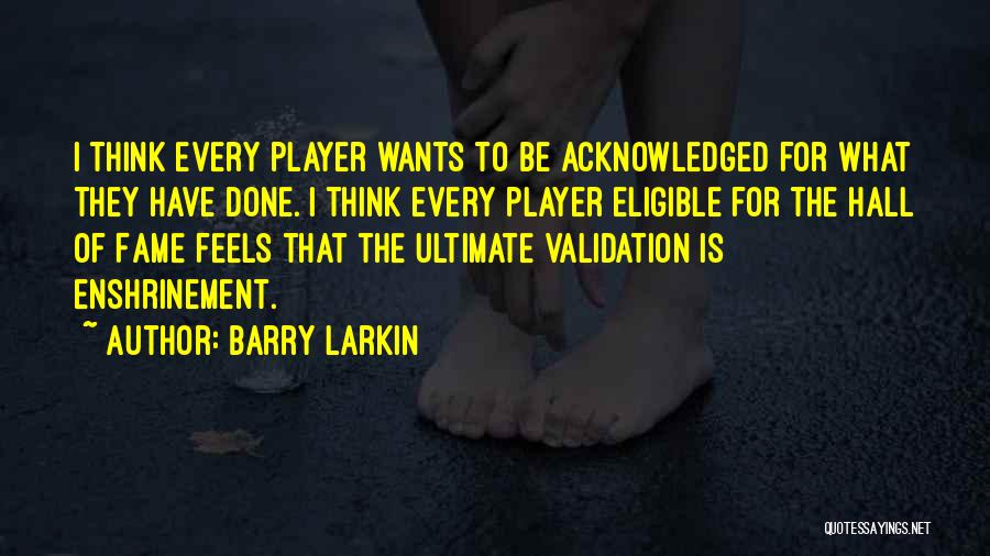 Barry Larkin Quotes: I Think Every Player Wants To Be Acknowledged For What They Have Done. I Think Every Player Eligible For The