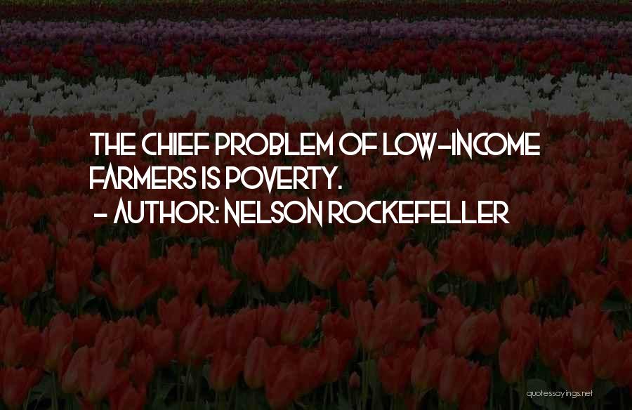 Nelson Rockefeller Quotes: The Chief Problem Of Low-income Farmers Is Poverty.