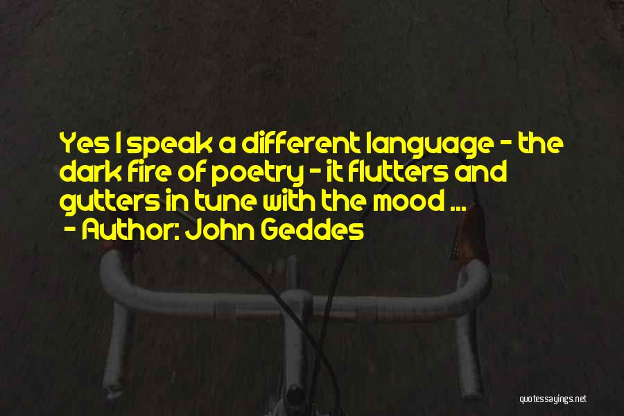 John Geddes Quotes: Yes I Speak A Different Language - The Dark Fire Of Poetry - It Flutters And Gutters In Tune With