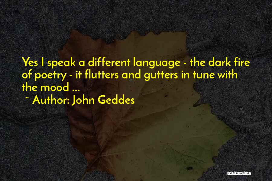 John Geddes Quotes: Yes I Speak A Different Language - The Dark Fire Of Poetry - It Flutters And Gutters In Tune With