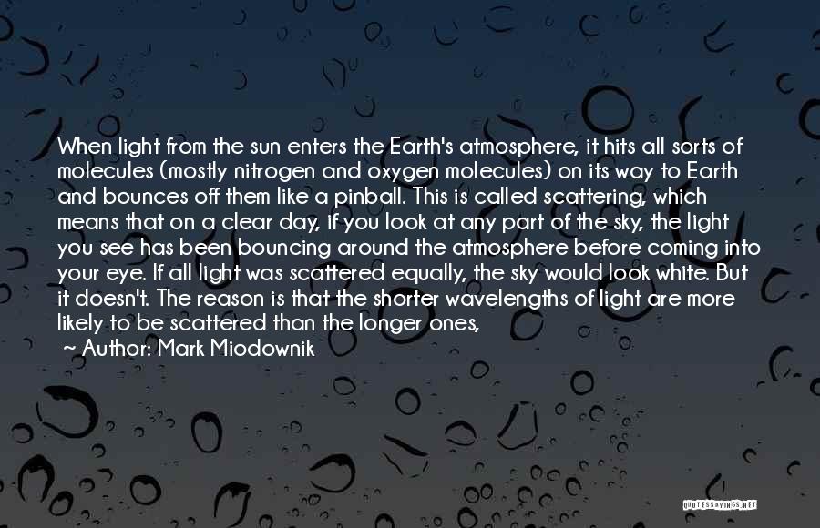 Mark Miodownik Quotes: When Light From The Sun Enters The Earth's Atmosphere, It Hits All Sorts Of Molecules (mostly Nitrogen And Oxygen Molecules)