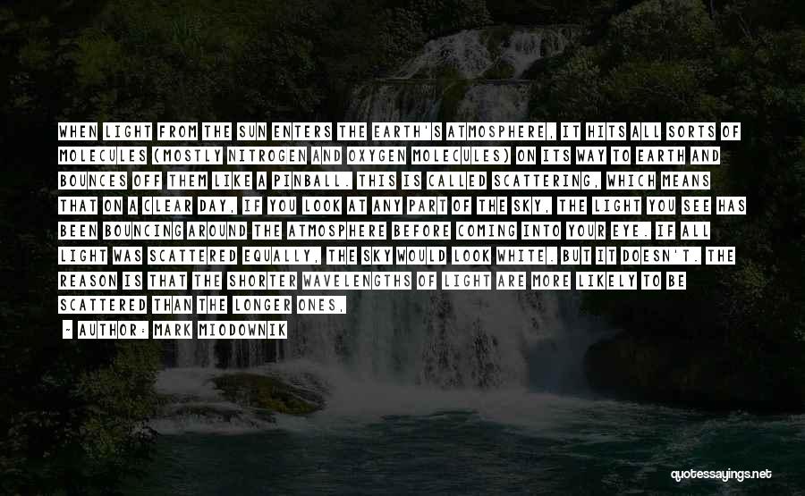 Mark Miodownik Quotes: When Light From The Sun Enters The Earth's Atmosphere, It Hits All Sorts Of Molecules (mostly Nitrogen And Oxygen Molecules)