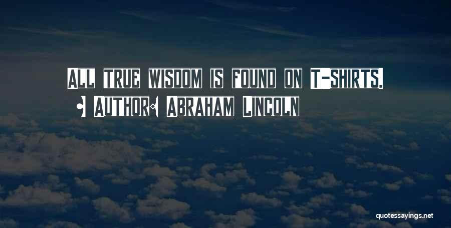 Abraham Lincoln Quotes: All True Wisdom Is Found On T-shirts.
