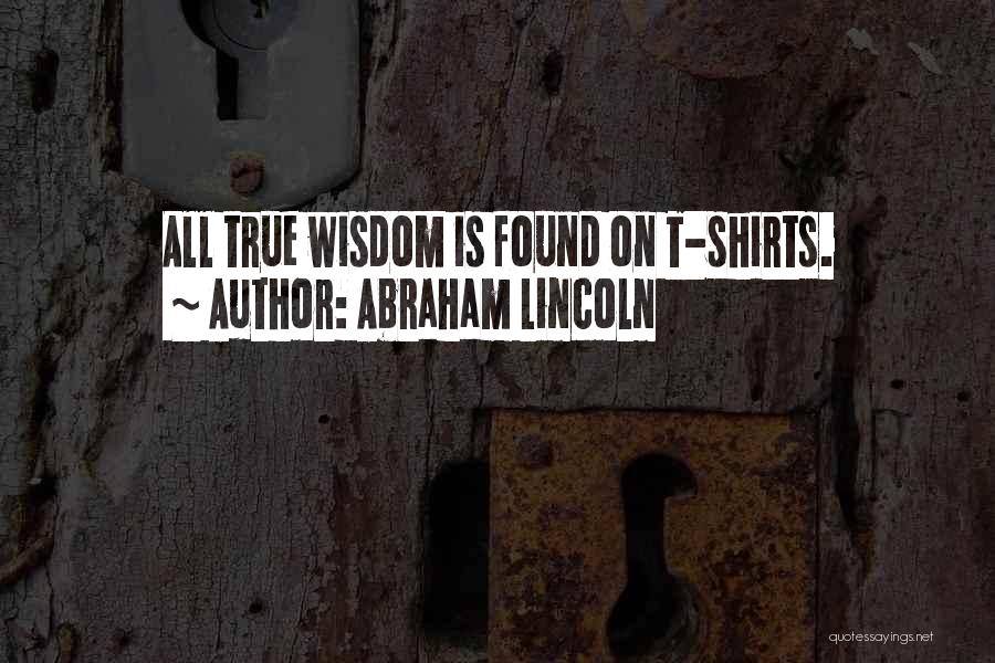 Abraham Lincoln Quotes: All True Wisdom Is Found On T-shirts.