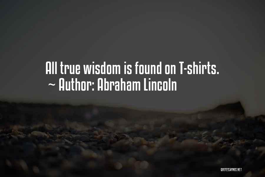 Abraham Lincoln Quotes: All True Wisdom Is Found On T-shirts.