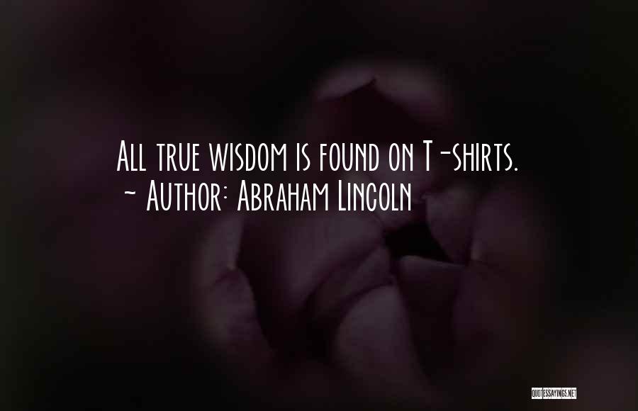Abraham Lincoln Quotes: All True Wisdom Is Found On T-shirts.