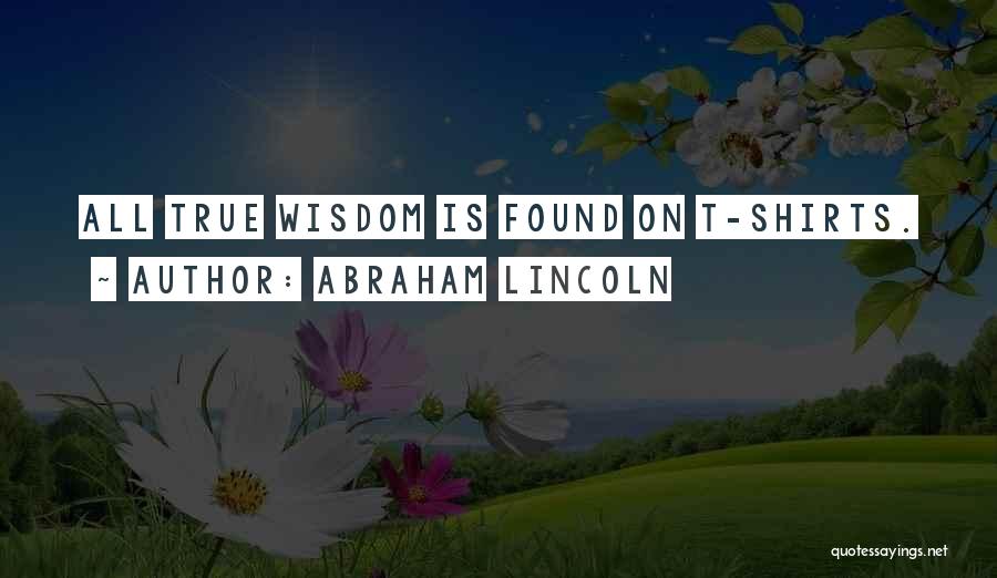 Abraham Lincoln Quotes: All True Wisdom Is Found On T-shirts.