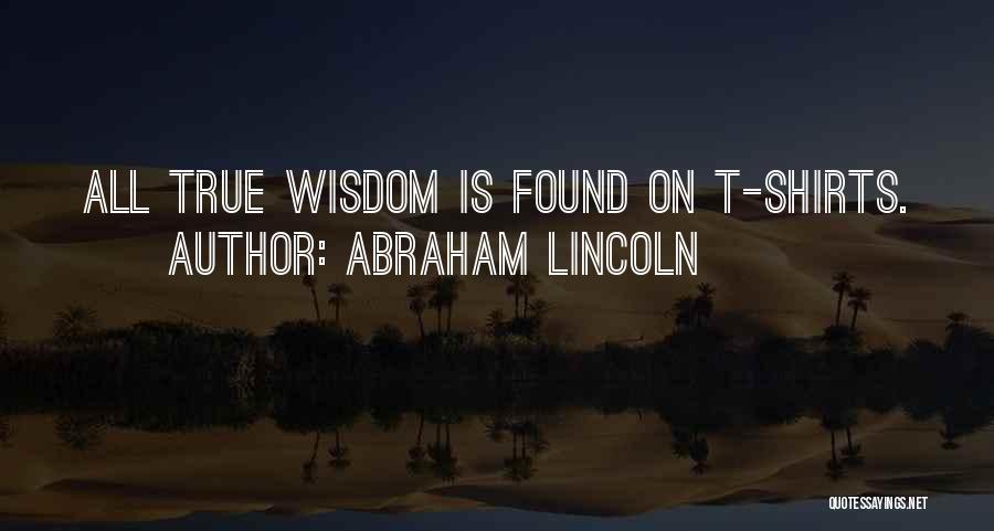 Abraham Lincoln Quotes: All True Wisdom Is Found On T-shirts.