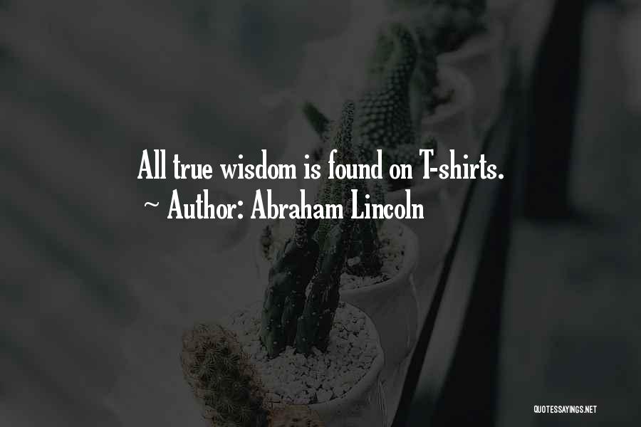 Abraham Lincoln Quotes: All True Wisdom Is Found On T-shirts.