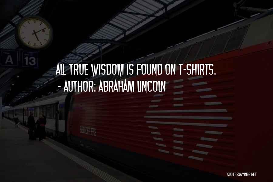 Abraham Lincoln Quotes: All True Wisdom Is Found On T-shirts.