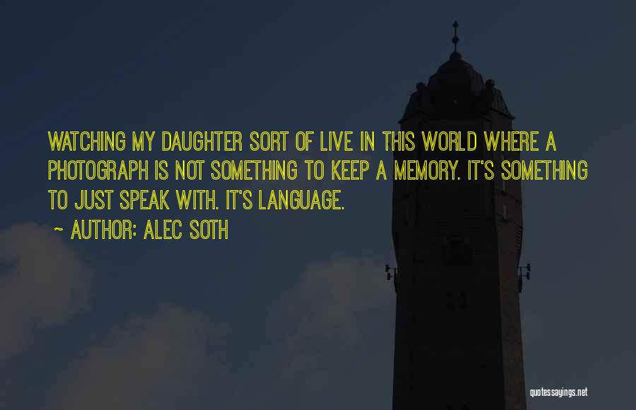 Alec Soth Quotes: Watching My Daughter Sort Of Live In This World Where A Photograph Is Not Something To Keep A Memory. It's