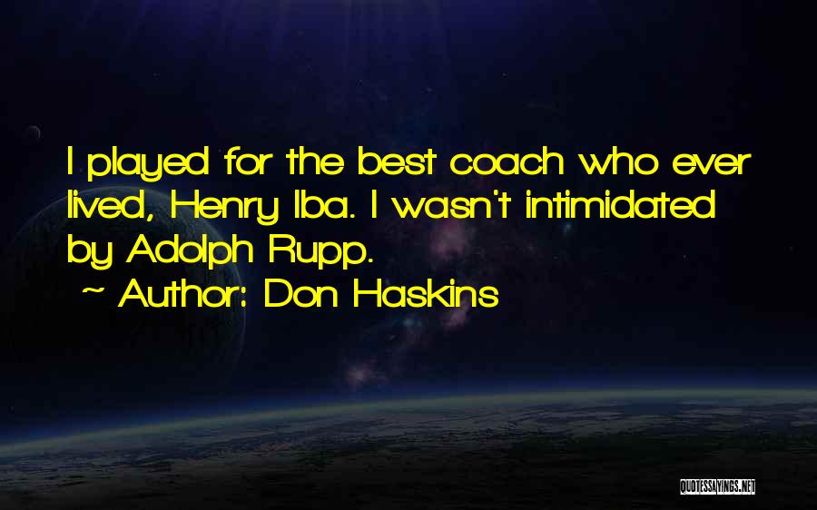 Don Haskins Quotes: I Played For The Best Coach Who Ever Lived, Henry Iba. I Wasn't Intimidated By Adolph Rupp.