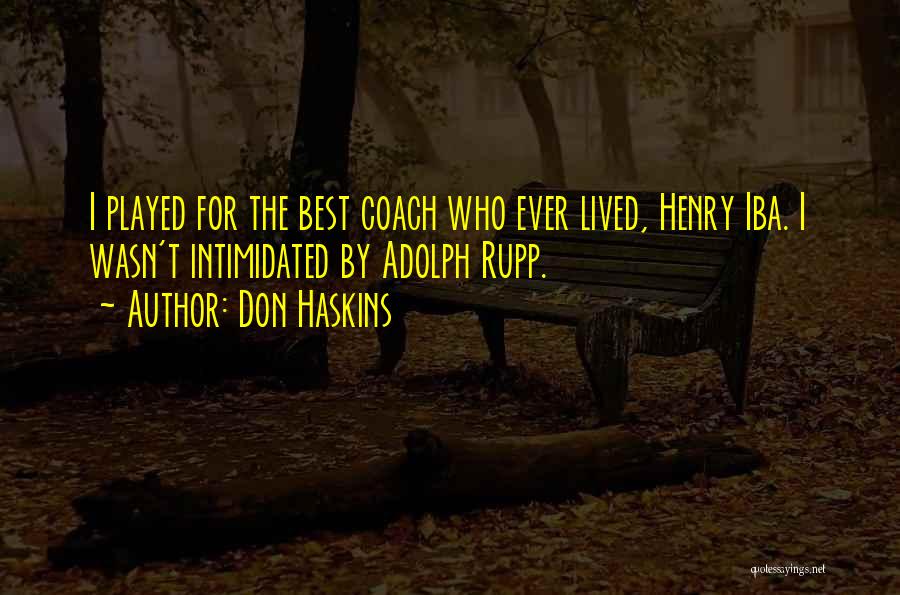 Don Haskins Quotes: I Played For The Best Coach Who Ever Lived, Henry Iba. I Wasn't Intimidated By Adolph Rupp.