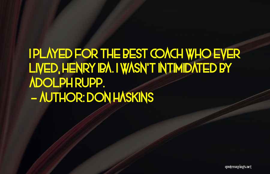 Don Haskins Quotes: I Played For The Best Coach Who Ever Lived, Henry Iba. I Wasn't Intimidated By Adolph Rupp.