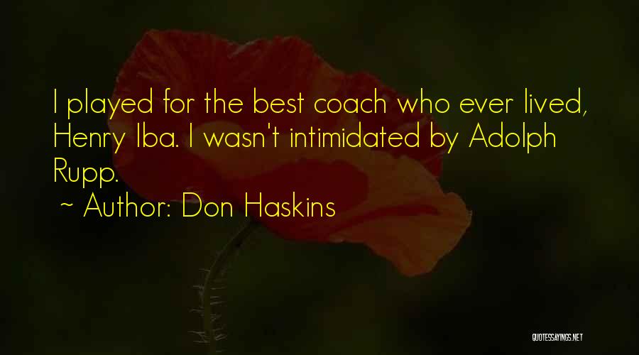 Don Haskins Quotes: I Played For The Best Coach Who Ever Lived, Henry Iba. I Wasn't Intimidated By Adolph Rupp.