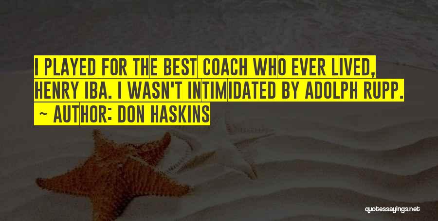 Don Haskins Quotes: I Played For The Best Coach Who Ever Lived, Henry Iba. I Wasn't Intimidated By Adolph Rupp.