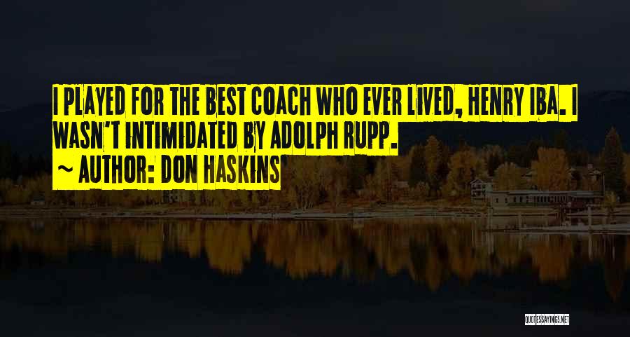 Don Haskins Quotes: I Played For The Best Coach Who Ever Lived, Henry Iba. I Wasn't Intimidated By Adolph Rupp.