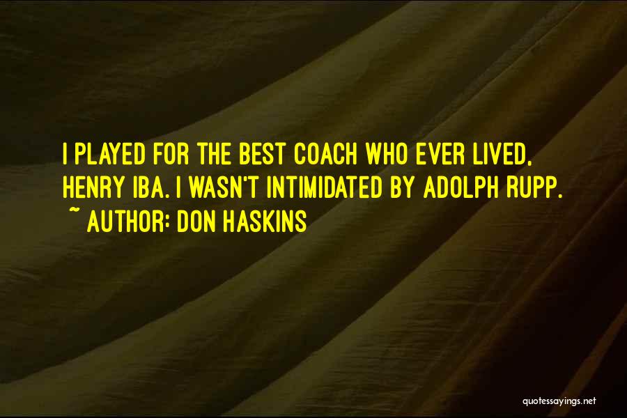 Don Haskins Quotes: I Played For The Best Coach Who Ever Lived, Henry Iba. I Wasn't Intimidated By Adolph Rupp.