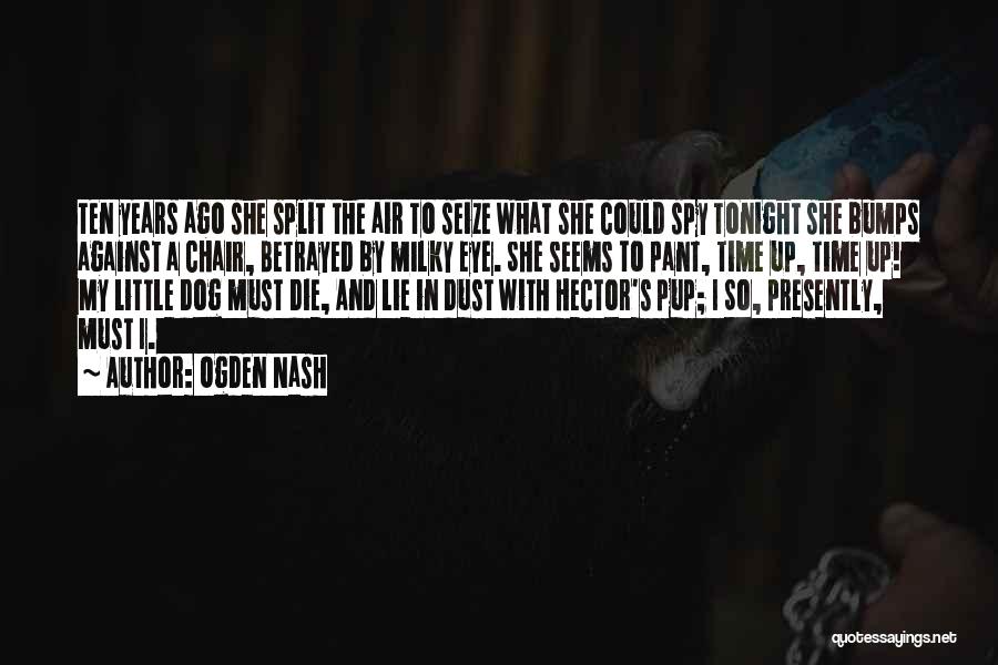 Ogden Nash Quotes: Ten Years Ago She Split The Air To Seize What She Could Spy Tonight She Bumps Against A Chair, Betrayed