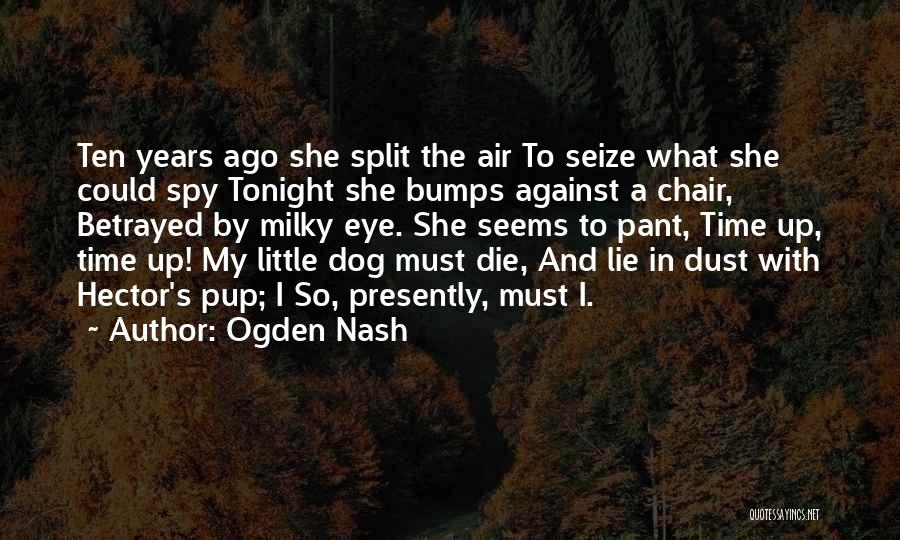 Ogden Nash Quotes: Ten Years Ago She Split The Air To Seize What She Could Spy Tonight She Bumps Against A Chair, Betrayed
