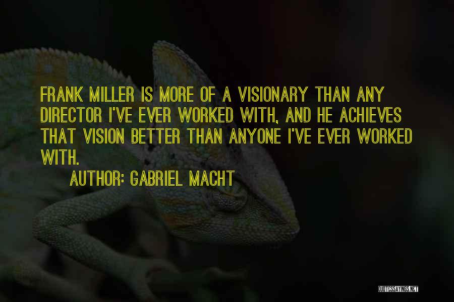 Gabriel Macht Quotes: Frank Miller Is More Of A Visionary Than Any Director I've Ever Worked With, And He Achieves That Vision Better
