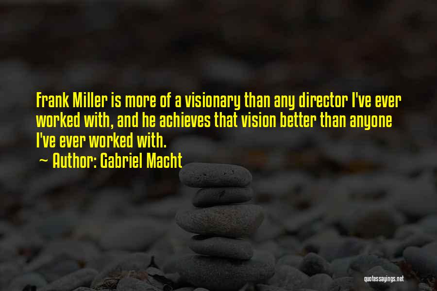Gabriel Macht Quotes: Frank Miller Is More Of A Visionary Than Any Director I've Ever Worked With, And He Achieves That Vision Better