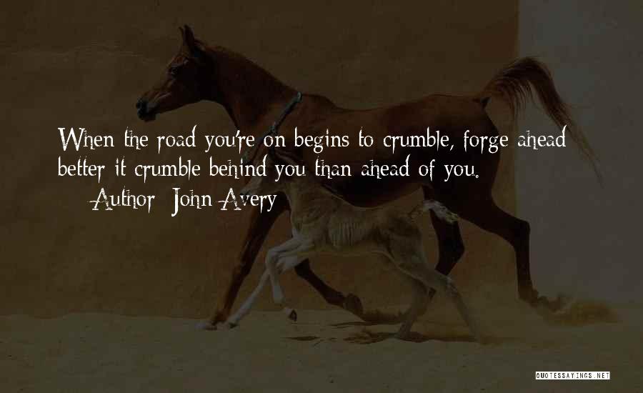 John Avery Quotes: When The Road You're On Begins To Crumble, Forge Ahead - Better It Crumble Behind You Than Ahead Of You.