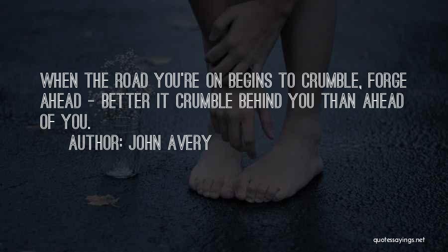 John Avery Quotes: When The Road You're On Begins To Crumble, Forge Ahead - Better It Crumble Behind You Than Ahead Of You.
