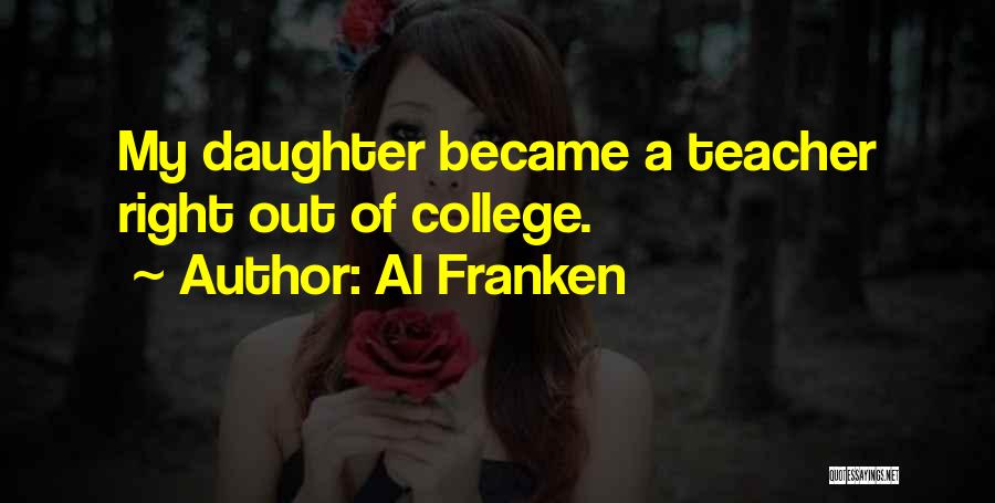 Al Franken Quotes: My Daughter Became A Teacher Right Out Of College.